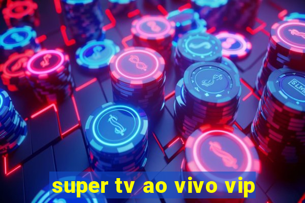 super tv ao vivo vip